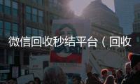 微信回收秒结平台（回收vx秒结联系方式）